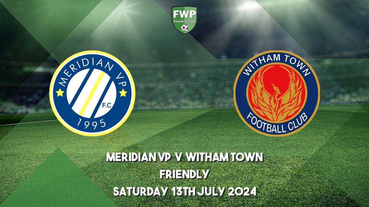 Friendly | Meridian VP 1 - 2 Witham Town | 2024-2025 | Football Web Pages